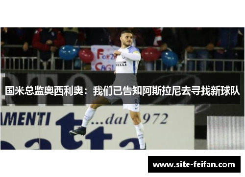 国米总监奥西利奥：我们已告知阿斯拉尼去寻找新球队
